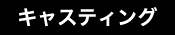 キャスティング